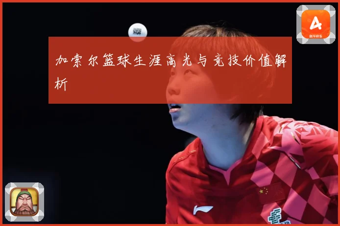 加索尔篮球生涯高光与竞技价值解析