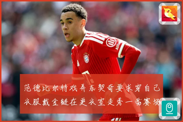 范德比尔特戏弄东契奇要求穿自己衣服戴金链在更衣室走秀一番赛场复盘