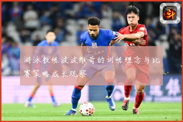 游泳教练波波维奇的训练理念与比赛策略成长观察