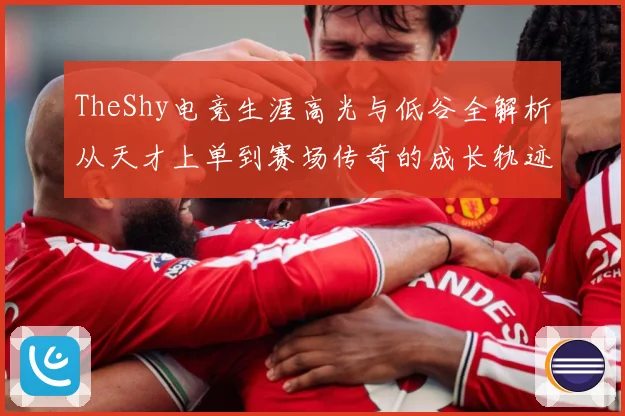 TheShy电竞生涯高光与低谷全解析从天才上单到赛场传奇的成长轨迹