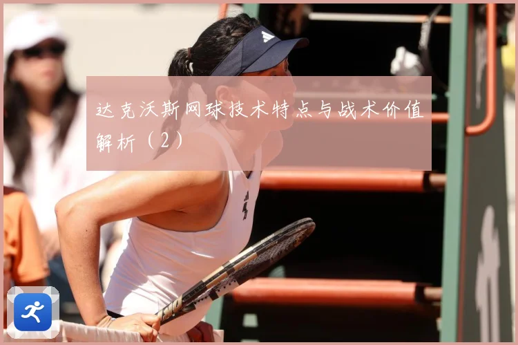 达克沃斯网球技术特点与战术价值解析（2）