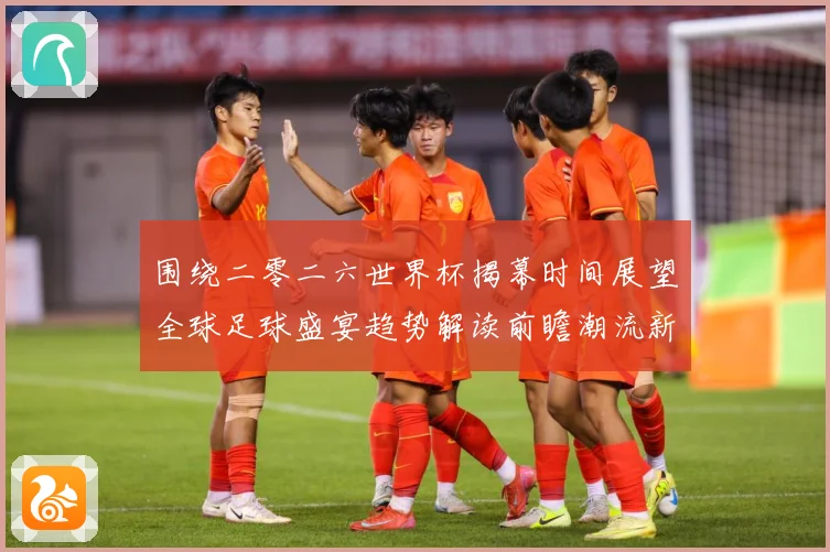围绕二零二六世界杯揭幕时间展望全球足球盛宴趋势解读前瞻潮流新赛事前瞻