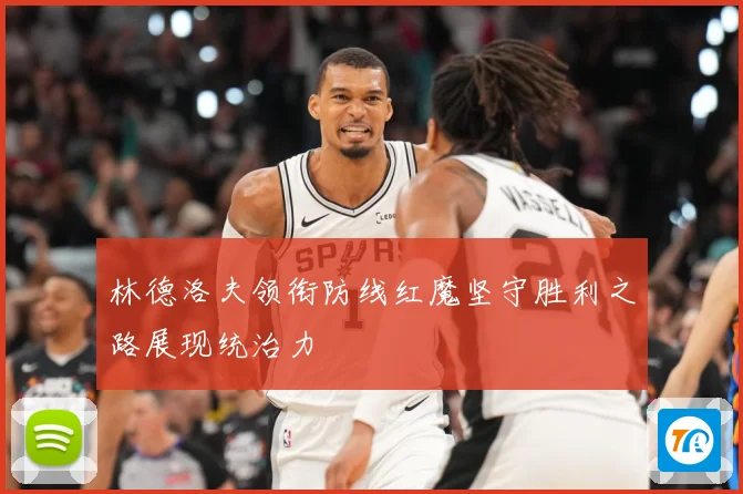 林德洛夫领衔防线红魔坚守胜利之路展现统治力