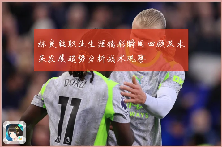 林良铭职业生涯精彩瞬间回顾及未来发展趋势分析战术观察