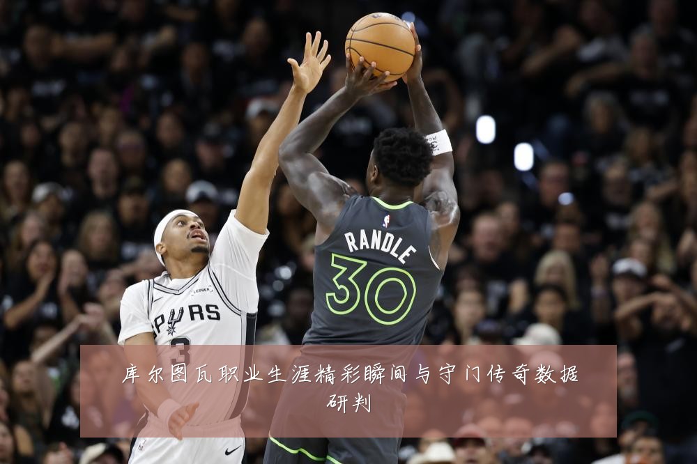 库尔图瓦职业生涯精彩瞬间与守门传奇数据研判