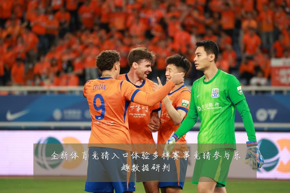 全新体育竞猜入口体验多样赛事竞猜参与乐趣数据研判