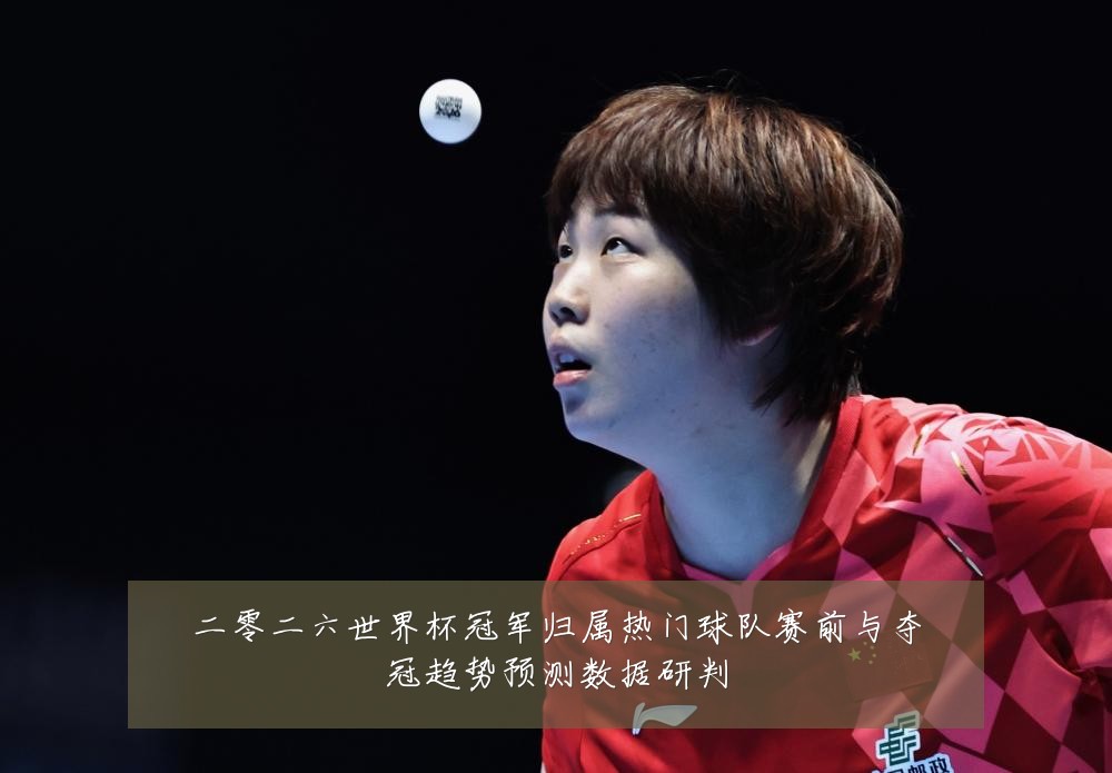 二零二六世界杯冠军归属热门球队赛前与夺冠趋势预测数据研判