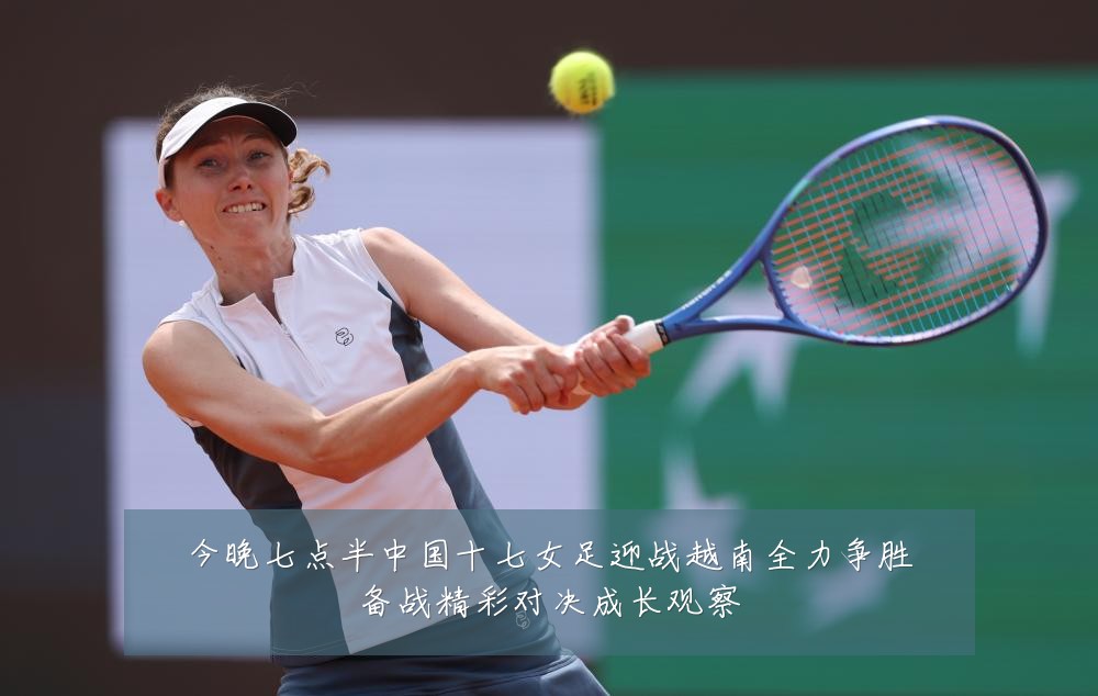 今晚七点半中国十七女足迎战越南全力争胜备战精彩对决成长观察